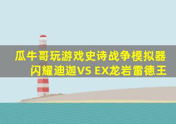 瓜牛哥玩游戏史诗战争模拟器闪耀迪迦VS EX龙岩雷德王